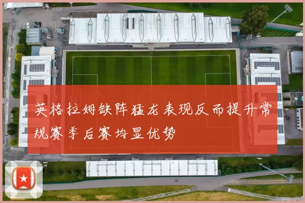英格拉姆缺阵猛龙表现反而提升常规赛季后赛均显优势