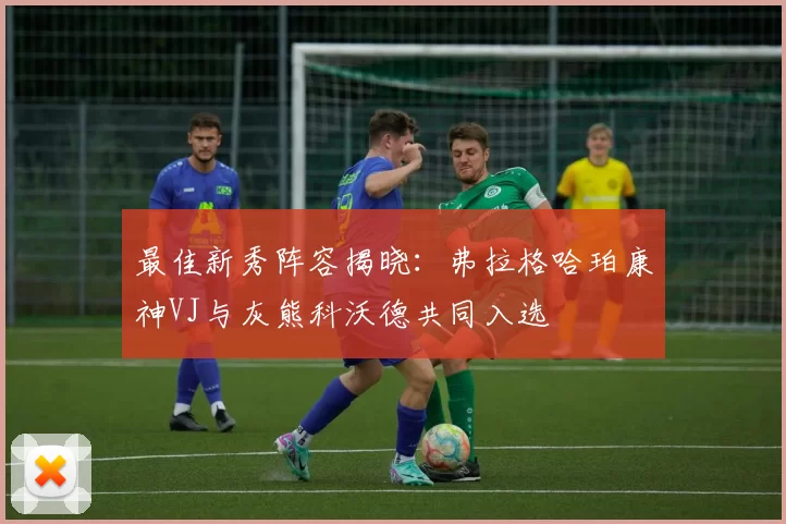 最佳新秀阵容揭晓：弗拉格哈珀康神VJ与灰熊科沃德共同入选