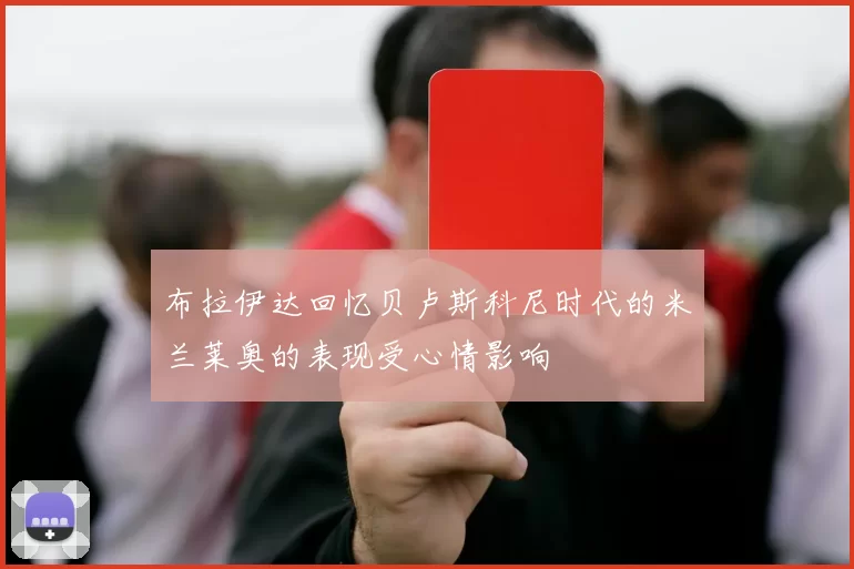 布拉伊达回忆贝卢斯科尼时代的米兰莱奥的表现受心情影响