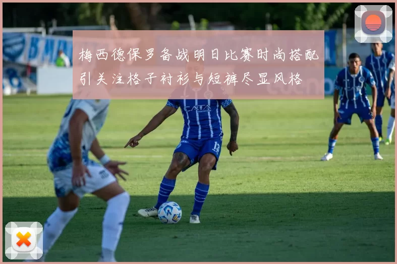 梅西德保罗备战明日比赛时尚搭配引关注格子衬衫与短裤尽显风格
