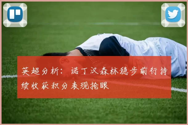 英超分析：诺丁汉森林稳步前行持续收获积分表现抢眼