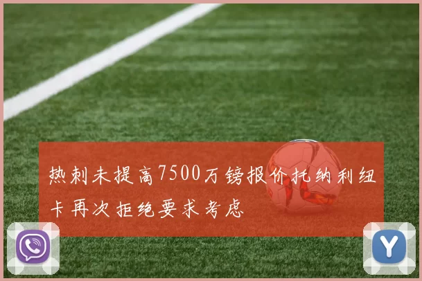 热刺未提高7500万镑报价托纳利纽卡再次拒绝要求考虑