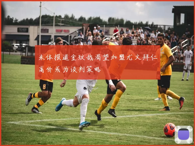 米体报道金玟哉渴望加盟尤文拜仁高价或为谈判策略