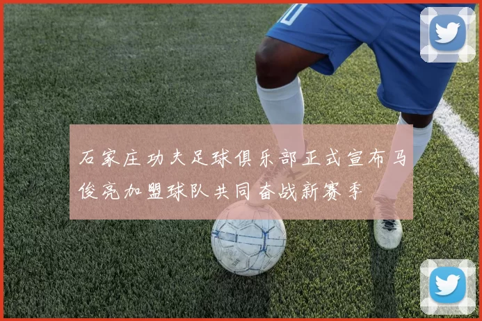 石家庄功夫足球俱乐部正式宣布马俊亮加盟球队共同奋战新赛季