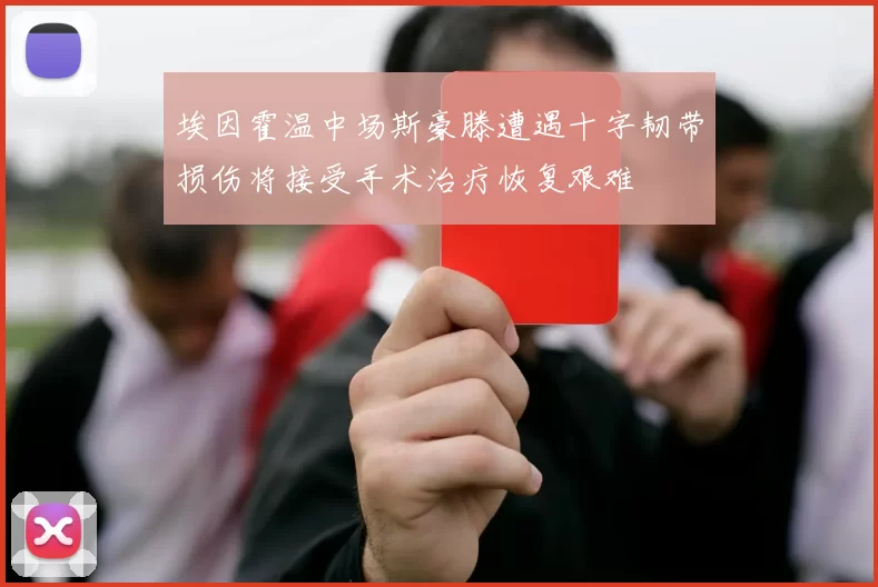 埃因霍温中场斯豪滕遭遇十字韧带损伤将接受手术治疗恢复艰难