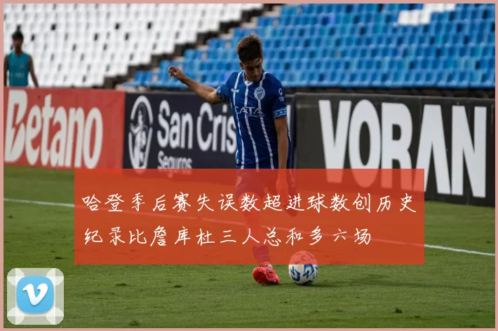 哈登季后赛失误数超进球数创历史纪录比詹库杜三人总和多六场
